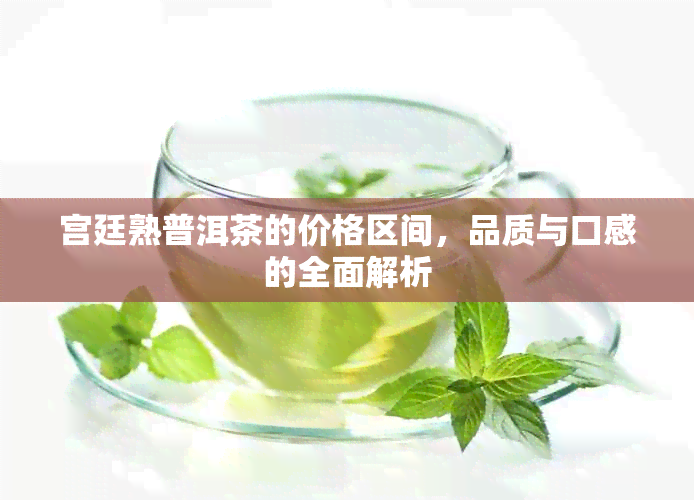 宫廷熟普洱茶的价格区间，品质与口感的全面解析