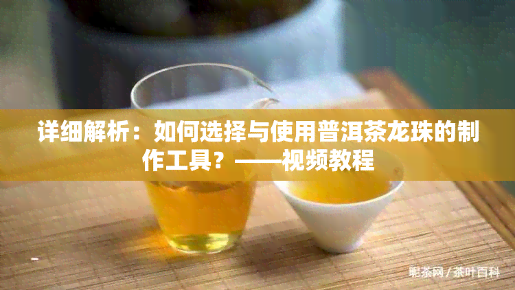 详细解析：如何选择与使用普洱茶龙珠的制作工具？——视频教程