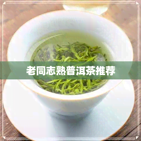 老同志熟普洱茶推荐