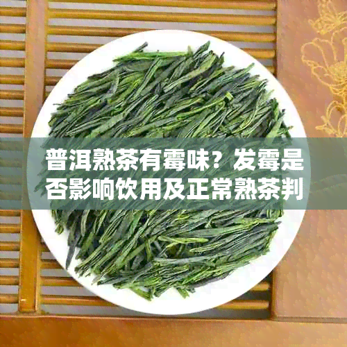 普洱熟茶有霉味？发霉是否影响饮用及正常熟茶判断