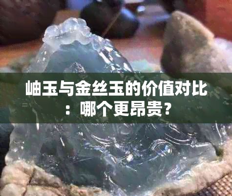 岫玉与金丝玉的价值对比：哪个更昂贵？