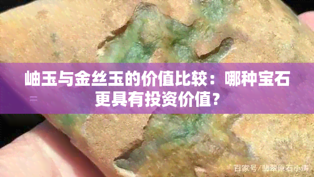 岫玉与金丝玉的价值比较：哪种宝石更具有投资价值？