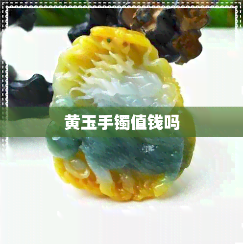 黄玉手镯值钱吗