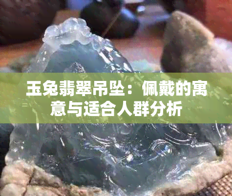 玉兔翡翠吊坠：佩戴的寓意与适合人群分析