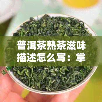 普洱茶熟茶滋味描述怎么写：掌握这五大要素，写出诱人口感！