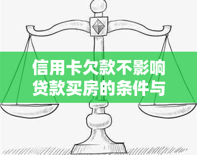 信用卡欠款不影响贷款买房的条件与策略分析