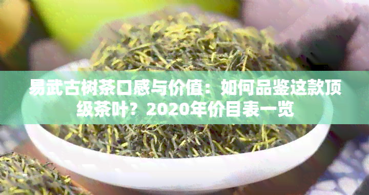 易武古树茶口感与价值：如何品鉴这款顶级茶叶？2020年价目表一览