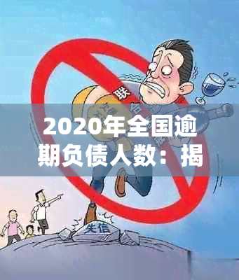 2020年全国逾期负债人数：揭示中国负债累累现状的深度分析