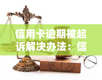 信用卡逾期被起诉解决办法：信用卡逾期咨询和协商只还本金的流程