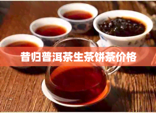 昔归普洱茶生茶饼茶价格