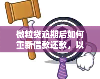 微粒贷逾期后如何重新借款还款，以及如何借出逾期款项给别人？