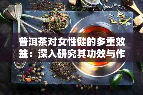 普洱茶对女性健的多重效益：深入研究其功效与作用