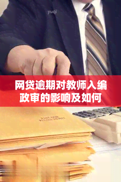 网贷逾期对教师入编政审的影响及如何避免？