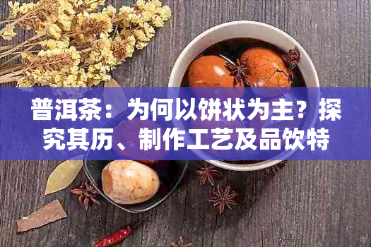 普洱茶：为何以饼状为主？探究其历、制作工艺及品饮特点