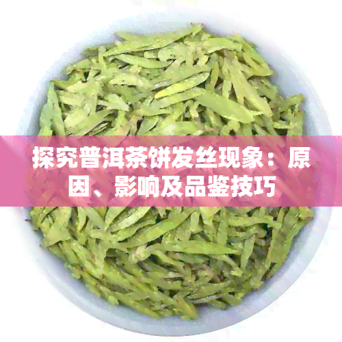 探究普洱茶饼发丝现象：原因、影响及品鉴技巧