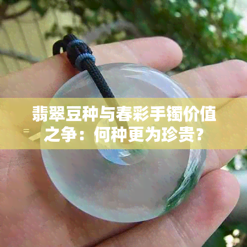 翡翠豆种与春彩手镯价值之争：何种更为珍贵？