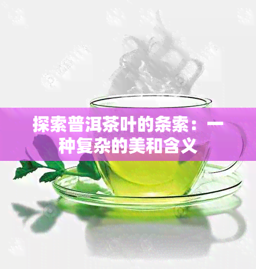 探索普洱茶叶的条索：一种复杂的美和含义