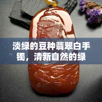 淡绿的豆种翡翠白手镯，清新自然的绿色佳品