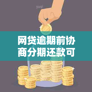 网贷逾期前协商分期还款可行吗？怎么操作？是真的吗？