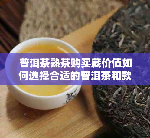 普洱茶熟茶购买藏价值如何选择合适的普洱茶和款式？