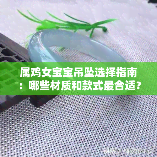 属鸡女宝宝吊坠选择指南：哪些材质和款式最合适？