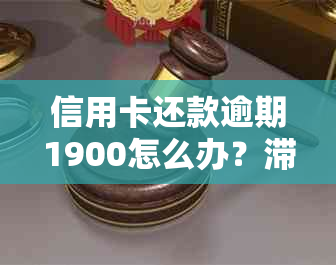 信用卡还款逾期1900怎么办？滞纳金多少？