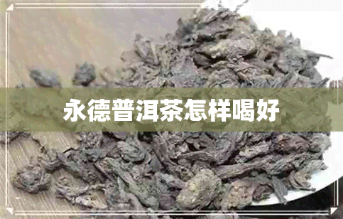 永德普洱茶怎样喝好