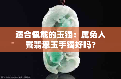 适合佩戴的玉镯：属兔人戴翡翠玉手镯好吗？