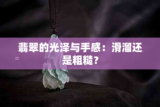 翡翠的光泽与手感：滑溜还是粗糙？