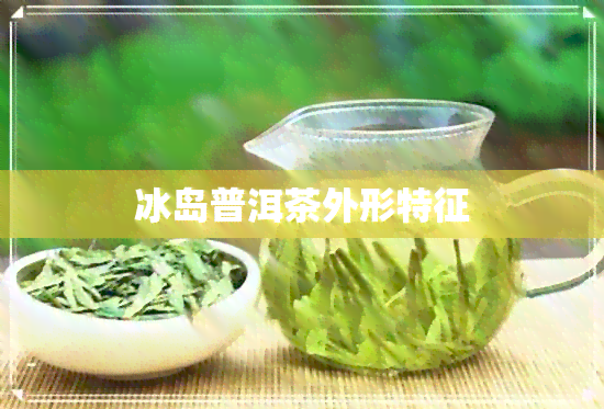 冰岛普洱茶外形特征