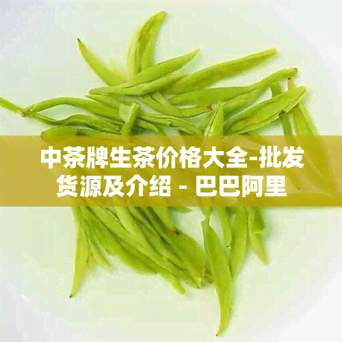 中茶牌生茶价格大全-批发货源及介绍 - 巴巴阿里