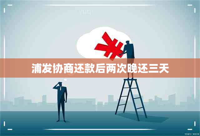 浦发协商还款后两次晚还三天