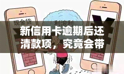 新信用卡逾期后还清款项，究竟会带来哪些潜在影响和后果？