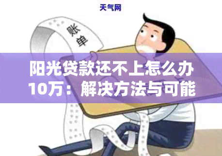 阳光贷款还不上怎么办10万：解决方法与可能后果