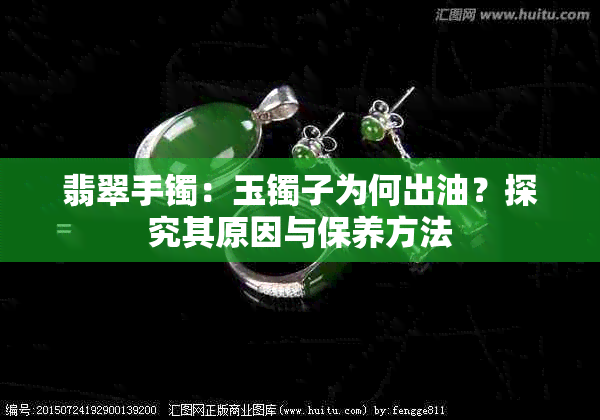 翡翠手镯：玉镯子为何出油？探究其原因与保养方法