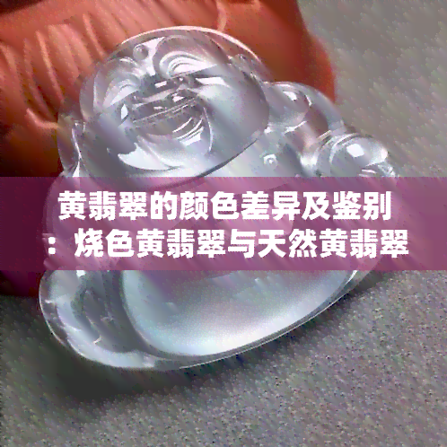 黄翡翠的颜色差异及鉴别：烧色黄翡翠与天然黄翡翠的区别解析