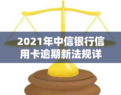 2021年中信银行信用卡逾期新法规详解：如何应对逾期、罚款与信用修复全攻略