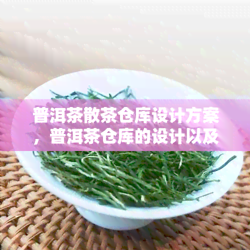 普洱茶散茶仓库设计方案，普洱茶仓库的设计以及存放普洱茶仓库的建造