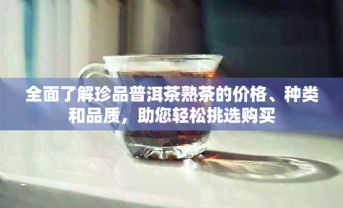 全面了解珍品普洱茶熟茶的价格、种类和品质，助您轻松挑选购买