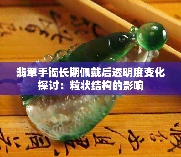 翡翠手镯长期佩戴后透明度变化探讨：粒状结构的影响