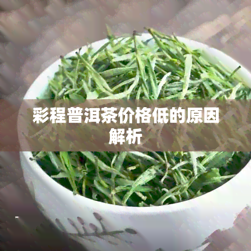 彩程普洱茶价格低的原因解析