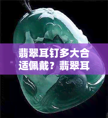 翡翠耳钉多大合适佩戴？翡翠耳钉尺寸多少合适？翡翠耳钉一般多少钱？