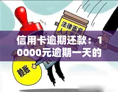 信用卡逾期还款：10000元逾期一天的罚息和利息如何计算？