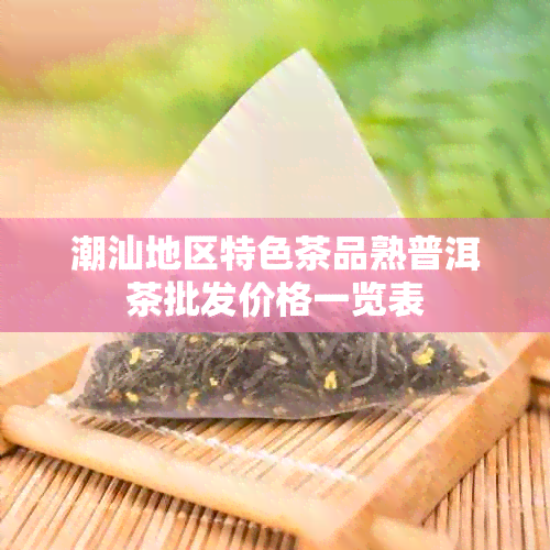 潮汕地区特色茶品熟普洱茶批发价格一览表