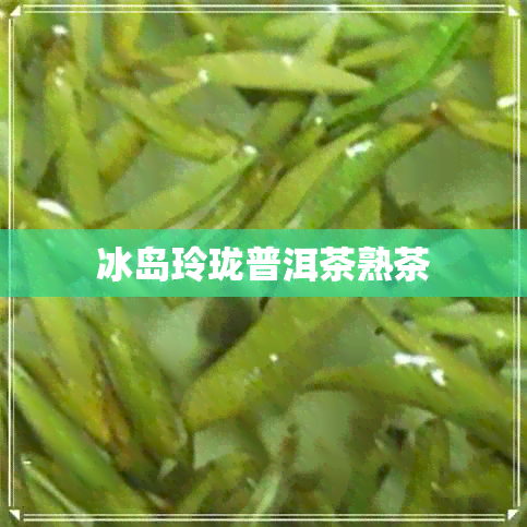 冰岛玲珑普洱茶熟茶