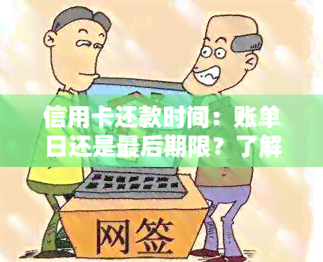 信用卡还款时间：账单日还是最后期限？了解详细对比分析！