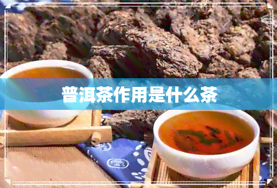 普洱茶作用是什么茶