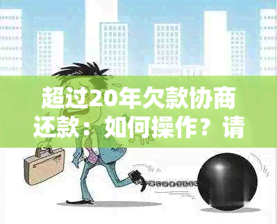 超过20年欠款协商还款：如何操作？请解答！