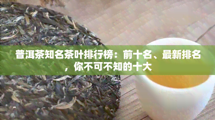 普洱茶知名茶叶排行榜：前十名、最新排名，你不可不知的十大