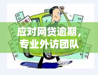 应对网贷逾期，专业外访团队提供上门服务和真实建议